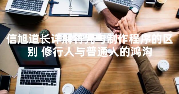 信旭道长详解符咒与制作程序的区别 修行人与普通人的鸿沟